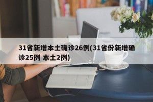 31省新增本土确诊26例(31省份新增确诊25例 本土2例)