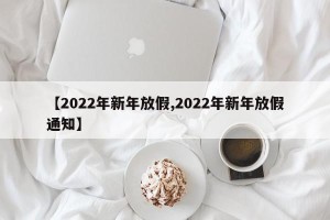 【2022年新年放假,2022年新年放假通知】