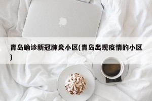 青岛确诊新冠肺炎小区(青岛出现疫情的小区)