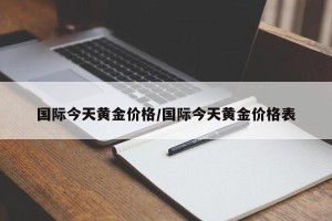 国际今天黄金价格/国际今天黄金价格表