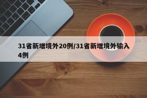 31省新增境外20例/31省新增境外输入4例