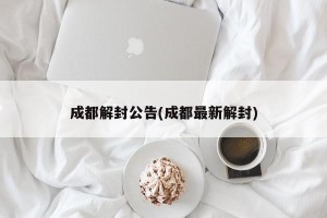 成都解封公告(成都最新解封)