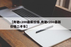 【奔驰c200最新价格,奔驰c200最新价格二手车】