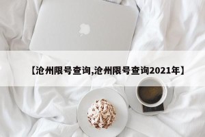 【沧州限号查询,沧州限号查询2021年】