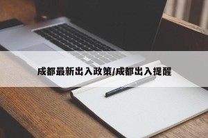 成都最新出入政策/成都出入提醒