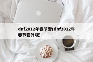 dnf2012年春节套(dnf2012年春节套外观)