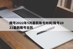 限号2022年5月最新限号时间/限号2021最新限号日历
