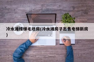 冷水滩楼梯毛坯房(冷水滩房子出售电梯新房)