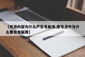 【电池内部为什么产生电解液,原电池中为什么要有电解质】
