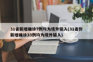 31省新增确诊7例均为境外输入(31省份新增确诊33例均为境外输入)