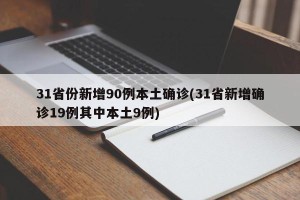 31省份新增90例本土确诊(31省新增确诊19例其中本土9例)