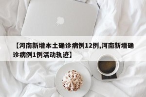 【河南新增本土确诊病例12例,河南新增确诊病例1例活动轨迹】