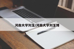 河南大学刘玉/河南大学刘玉博
