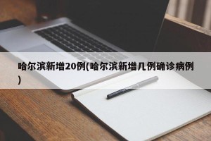 哈尔滨新增20例(哈尔滨新增几例确诊病例)