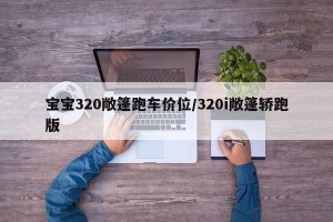 宝宝320敞篷跑车价位/320i敞篷轿跑版