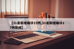 【31省新增确诊19例,31省新增确诊17例新闻】