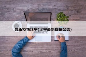 最新疫情辽宁(辽宁最新疫情公告)