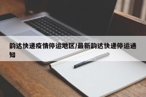 韵达快递疫情停运地区/最新韵达快递停运通知
