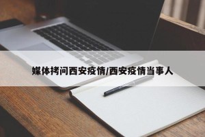 媒体拷问西安疫情/西安疫情当事人