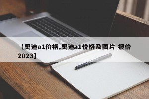 【奥迪a1价格,奥迪a1价格及图片 报价2023】