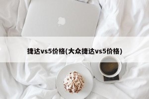 捷达vs5价格(大众捷达vs5价格)
