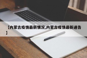 【内蒙古疫情最新情况,内蒙古疫情最新通告】