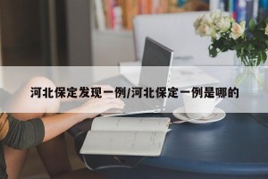 河北保定发现一例/河北保定一例是哪的