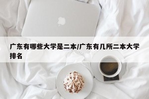 广东有哪些大学是二本/广东有几所二本大学排名