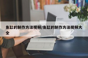 鱼缸的制作方法视频/鱼缸的制作方法视频大全