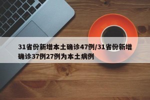 31省份新增本土确诊47例/31省份新增确诊37例27例为本土病例