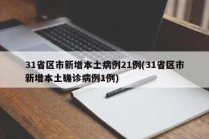 31省区市新增本土病例21例(31省区市新增本土确诊病例1例)