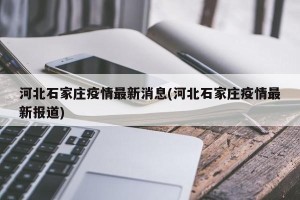 河北石家庄疫情最新消息(河北石家庄疫情最新报道)