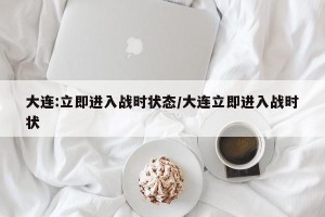 大连:立即进入战时状态/大连立即进入战时状