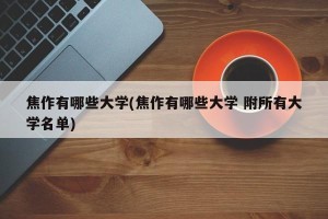 焦作有哪些大学(焦作有哪些大学 附所有大学名单)