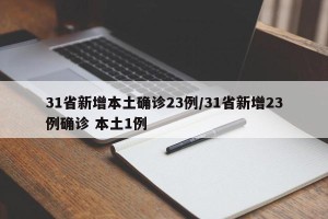 31省新增本土确诊23例/31省新增23例确诊 本土1例