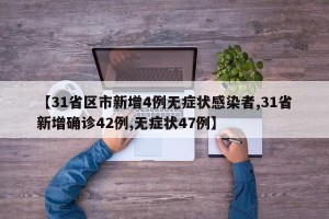 【31省区市新增4例无症状感染者,31省新增确诊42例,无症状47例】