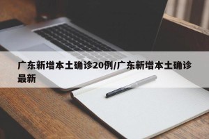 广东新增本土确诊20例/广东新增本土确诊最新