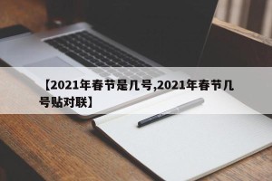 【2021年春节是几号,2021年春节几号贴对联】