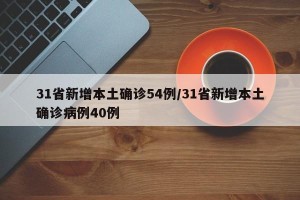 31省新增本土确诊54例/31省新增本土确诊病例40例