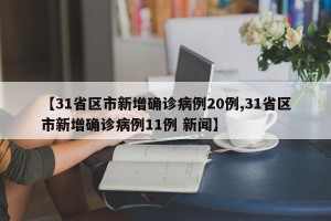 【31省区市新增确诊病例20例,31省区市新增确诊病例11例 新闻】
