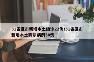 31省区市新增本土确诊22例/31省区市新增本土确诊病例30例