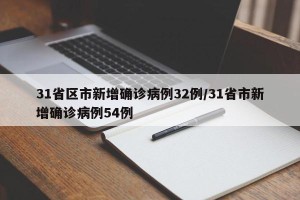 31省区市新增确诊病例32例/31省市新增确诊病例54例