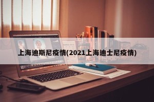 上海迪斯尼疫情(2021上海迪士尼疫情)