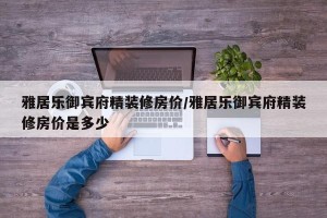 雅居乐御宾府精装修房价/雅居乐御宾府精装修房价是多少