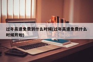 过年高速免费到什么时候(过年高速免费什么时候开始)