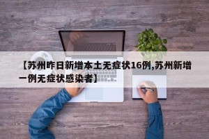 【苏州昨日新增本土无症状16例,苏州新增一例无症状感染者】