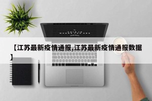 【江苏最新疫情通报,江苏最新疫情通报数据】