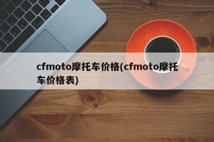 cfmoto摩托车价格(cfmoto摩托车价格表)