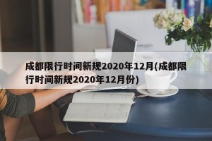 成都限行时间新规2020年12月(成都限行时间新规2020年12月份)