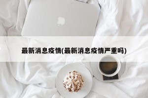 最新消息疫情(最新消息疫情严重吗)